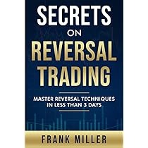 Secrets On Reversal Trading: Master Reversal Techniques In Less Than 3 days by Frank Miller