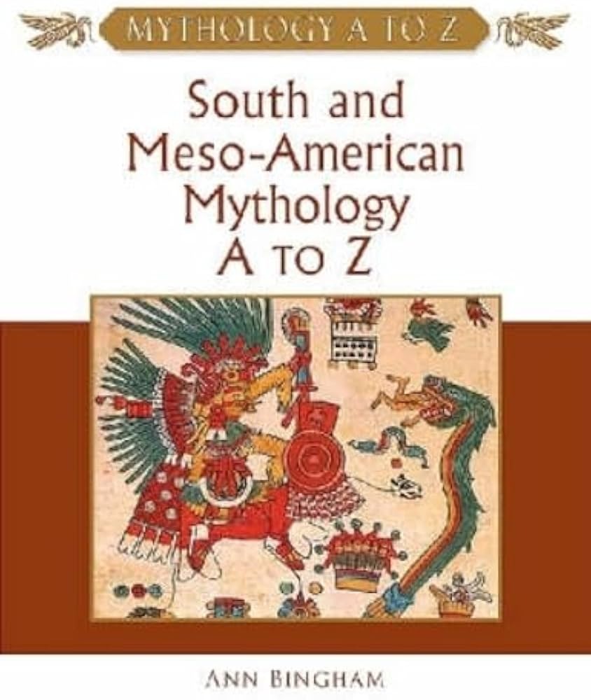 South and Meso-American Mythology A to Z by Ann Bingham