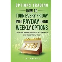 Options Trading: How to Turn Every Friday into Payday Using Weekly Options! by T.R. Lawrence