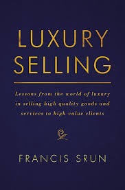 Luxury Selling: Lessons from the World of Luxury in Selling High-Quality Goods and Services to High-Value Clients by Francis Srun