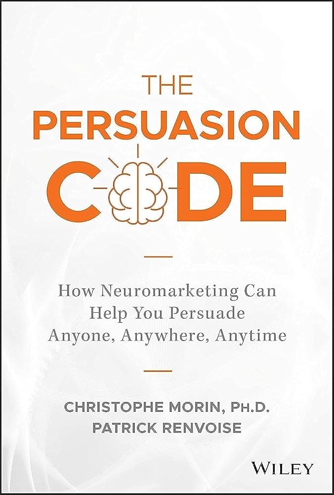 The Persuasion Code: How Neuromarketing Can Help You Persuade Anyone, Anywhere, Anytime By Christophe Morin , Patrick Renvoisé