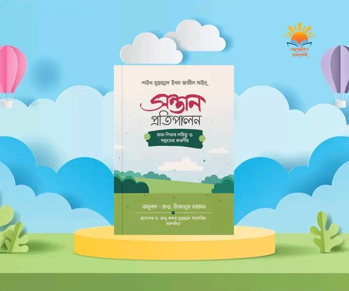সন্তান প্রতিপালন মাতা - পিতার দ্বায়িত্ব ও সন্তানের করণীয়